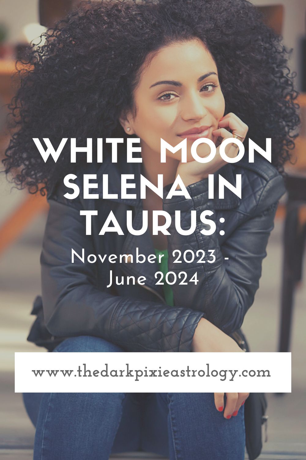 White Moon Selena in Taurus: November 2023 - June 2024 - The Dark Pixie Astrology